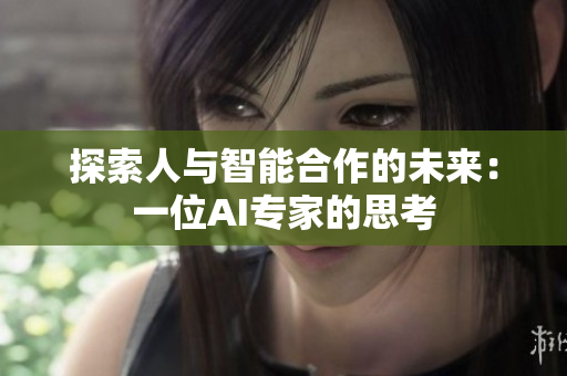 探索人与智能合作的未来：一位AI专家的思考
