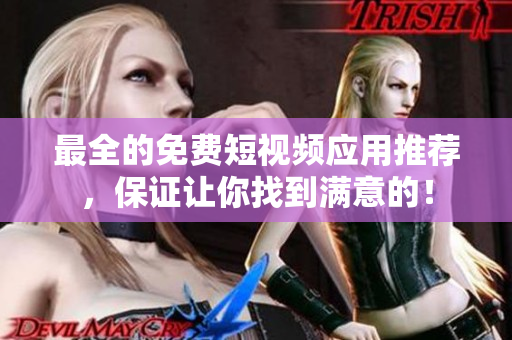 最全的免费短视频应用推荐，保证让你找到满意的！