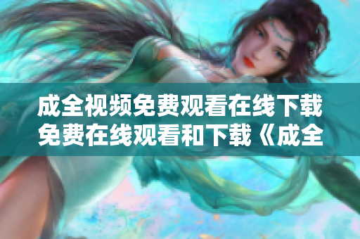 成全视频免费观看在线下载免费在线观看和下载《成全》视频