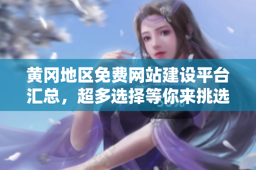 黄冈地区免费网站建设平台汇总，超多选择等你来挑选！