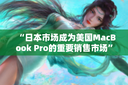 “日本市场成为美国MacBook Pro的重要销售市场”
