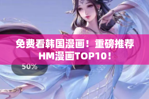 免费看韩国漫画！重磅推荐HM漫画TOP10！