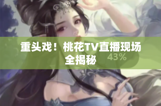 重头戏！桃花TV直播现场全揭秘