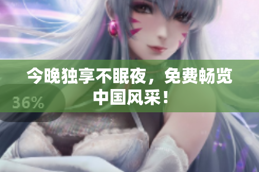 今晚独享不眠夜，免费畅览中国风采！