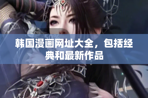 韩国漫画网址大全，包括经典和最新作品