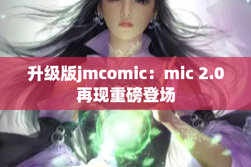 升级版jmcomic：mic 2.0再现重磅登场