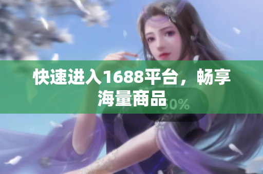 快速进入1688平台，畅享海量商品