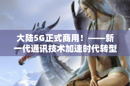 大陆5G正式商用！——新一代通讯技术加速时代转型