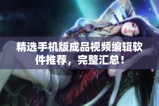 精选手机版成品视频编辑软件推荐，完整汇总！
