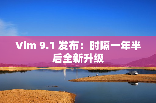 Vim 9.1 发布：时隔一年半后全新升级