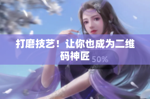 打磨技艺！让你也成为二维码神匠