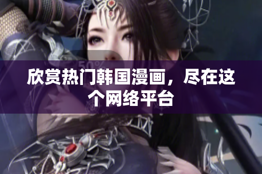 欣赏热门韩国漫画，尽在这个网络平台