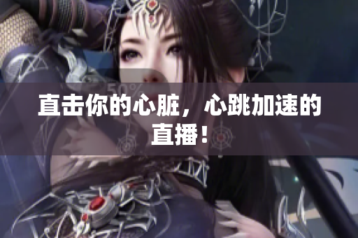 直击你的心脏，心跳加速的直播！
