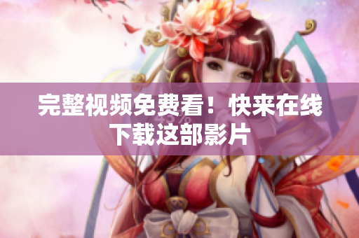 完整视频免费看！快来在线下载这部影片
