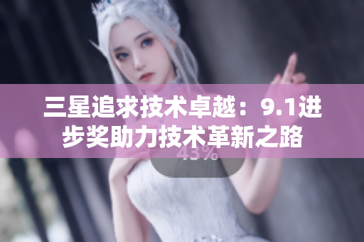 三星追求技术卓越：9.1进步奖助力技术革新之路