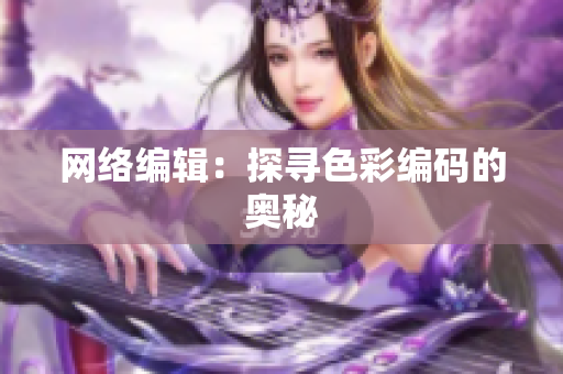 网络编辑：探寻色彩编码的奥秘