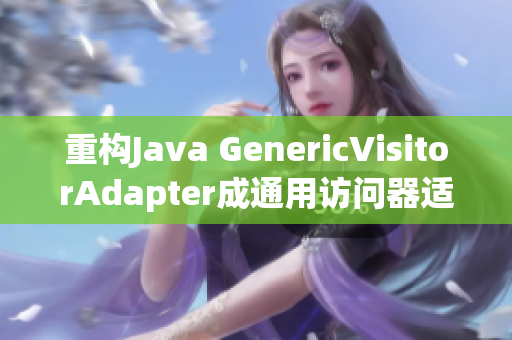 重构Java GenericVisitorAdapter成通用访问器适配器