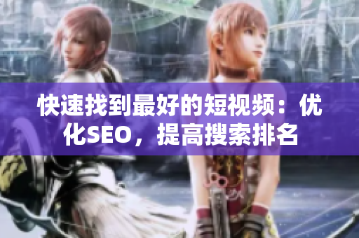 快速找到最好的短视频：优化SEO，提高搜索排名