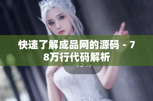 快速了解成品网的源码 - 78万行代码解析