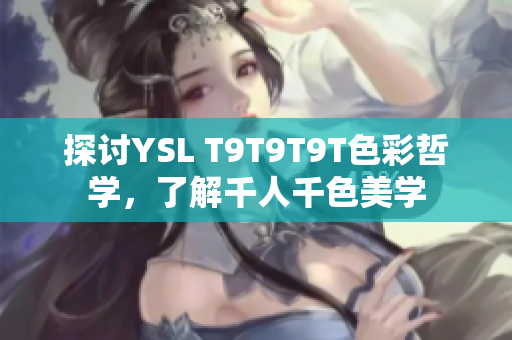 探讨YSL T9T9T9T色彩哲学，了解千人千色美学