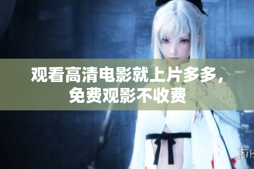 观看高清电影就上片多多，免费观影不收费