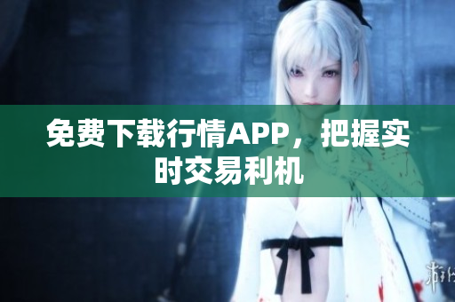 免费下载行情APP，把握实时交易利机