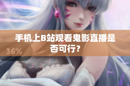 手机上B站观看鬼影直播是否可行？