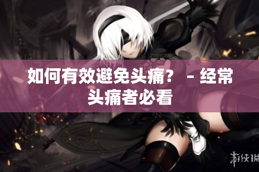 如何有效避免头痛？ – 经常头痛者必看