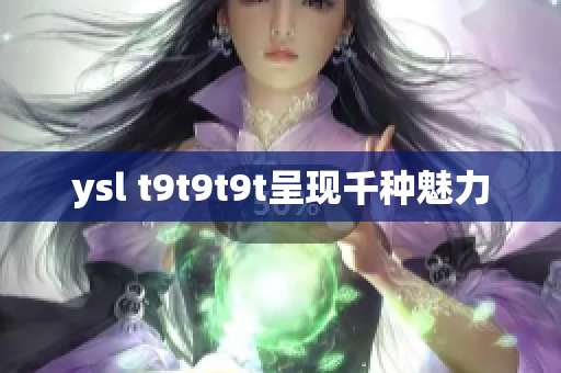 ysl t9t9t9t呈现千种魅力