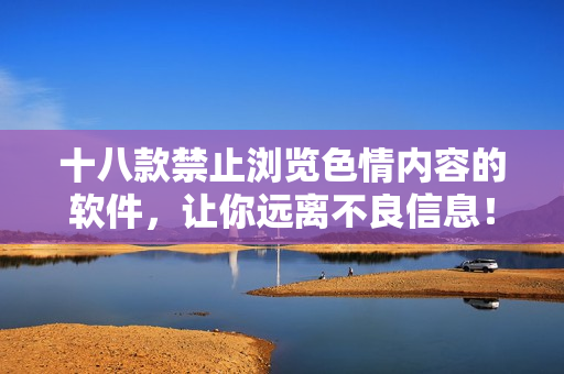 十八款禁止浏览色情内容的软件，让你远离不良信息！