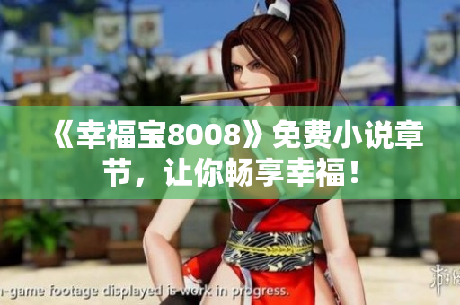 《幸福宝8008》免费小说章节，让你畅享幸福！
