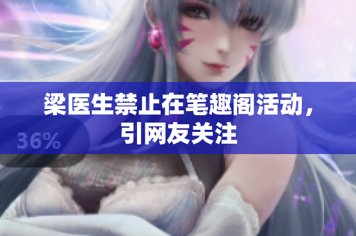 梁医生禁止在笔趣阁活动，引网友关注