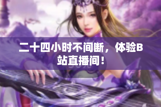 二十四小时不间断，体验B站直播间！