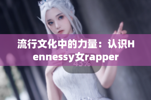 流行文化中的力量：认识Hennessy女rapper