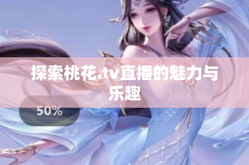 探索桃花.tv直播的魅力与乐趣