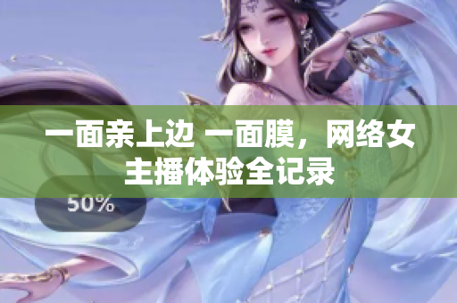 一面亲上边 一面膜，网络女主播体验全记录