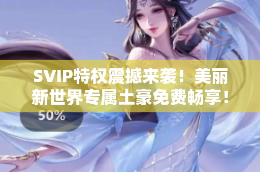 SVIP特权震撼来袭！美丽新世界专属土豪免费畅享！