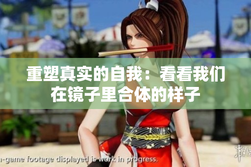 重塑真实的自我：看看我们在镜子里合体的样子
