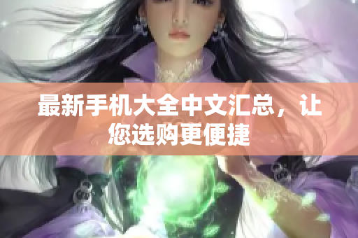 最新手机大全中文汇总，让您选购更便捷