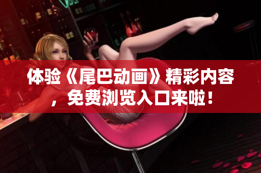 体验《尾巴动画》精彩内容，免费浏览入口来啦！