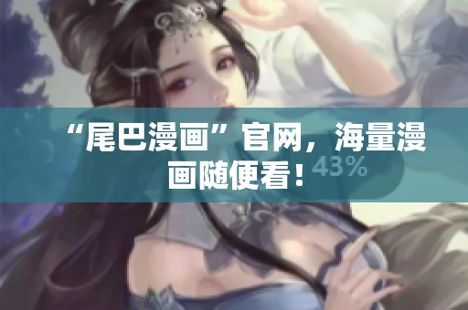 “尾巴漫画”官网，海量漫画随便看！
