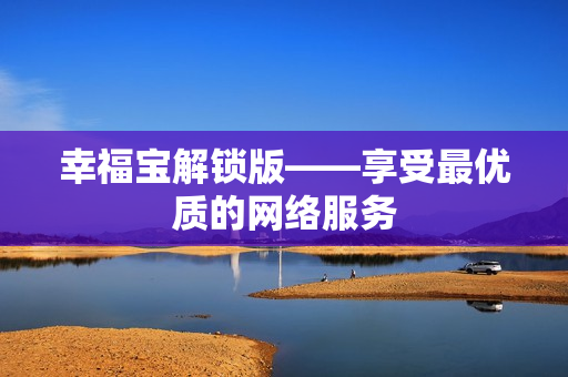 幸福宝解锁版——享受最优质的网络服务