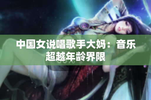 中国女说唱歌手大妈：音乐超越年龄界限