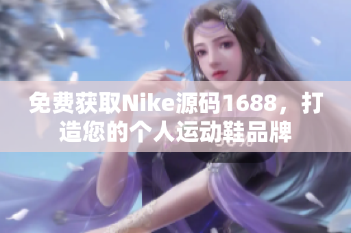 免费获取Nike源码1688，打造您的个人运动鞋品牌
