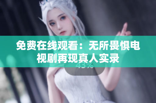 免费在线观看：无所畏惧电视剧再现真人实录