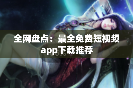全网盘点：最全免费短视频app下载推荐