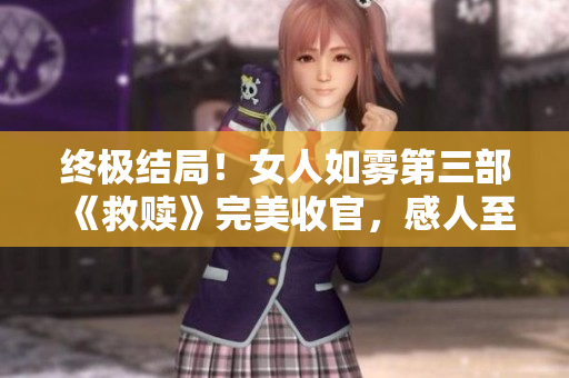 终极结局！女人如雾第三部《救赎》完美收官，感人至深！