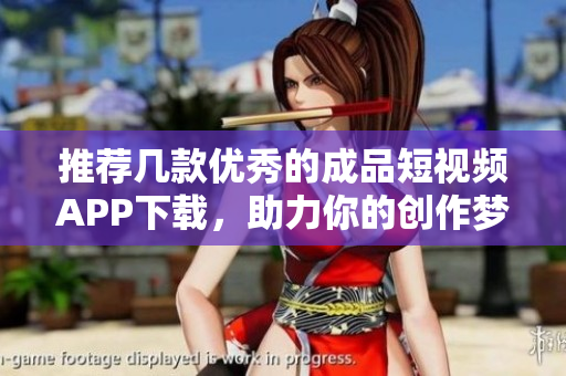 推荐几款优秀的成品短视频APP下载，助力你的创作梦想！
