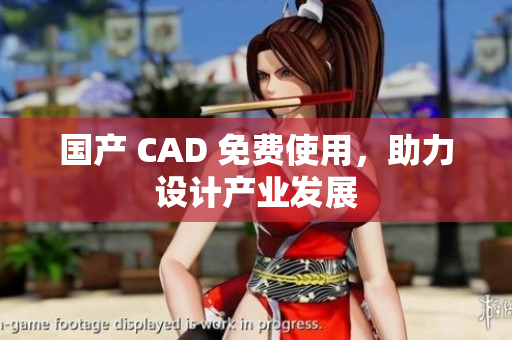 国产 CAD 免费使用，助力设计产业发展