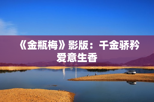 《金瓶梅》影版：千金骄矜爱意生香